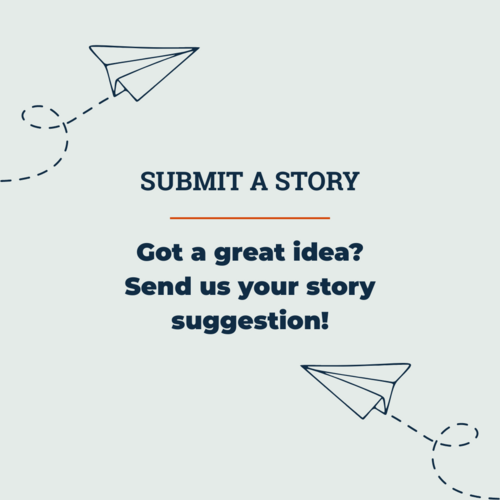 Submit a Story! Got a great idea? Send us your story suggestion!